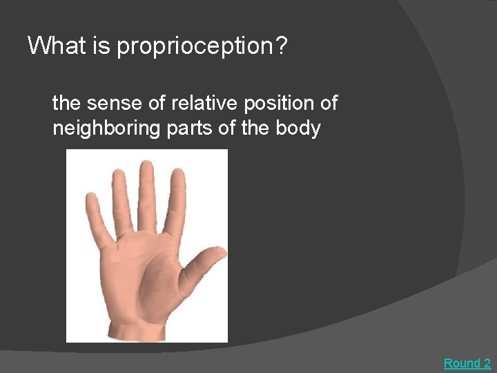 What is proprioception? the sense of relative position of neighboring parts of the body