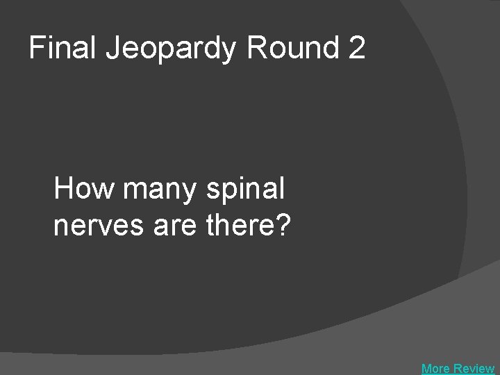 Final Jeopardy Round 2 How many spinal nerves are there? More Review 