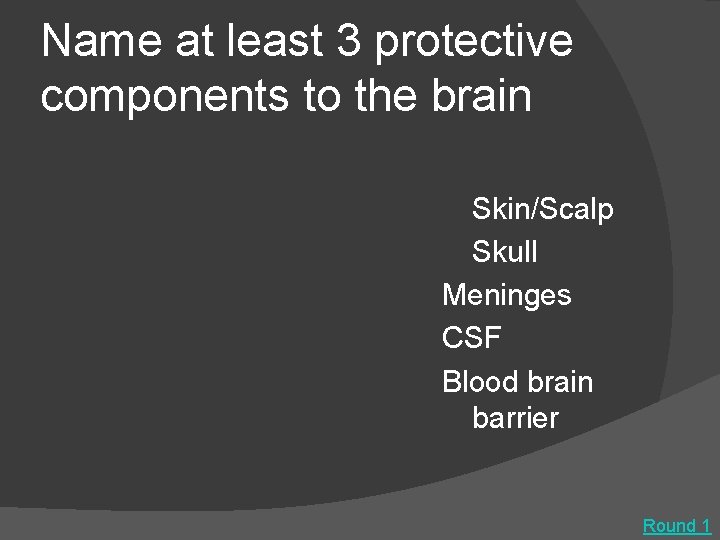 Name at least 3 protective components to the brain Skin/Scalp Skull Meninges CSF Blood