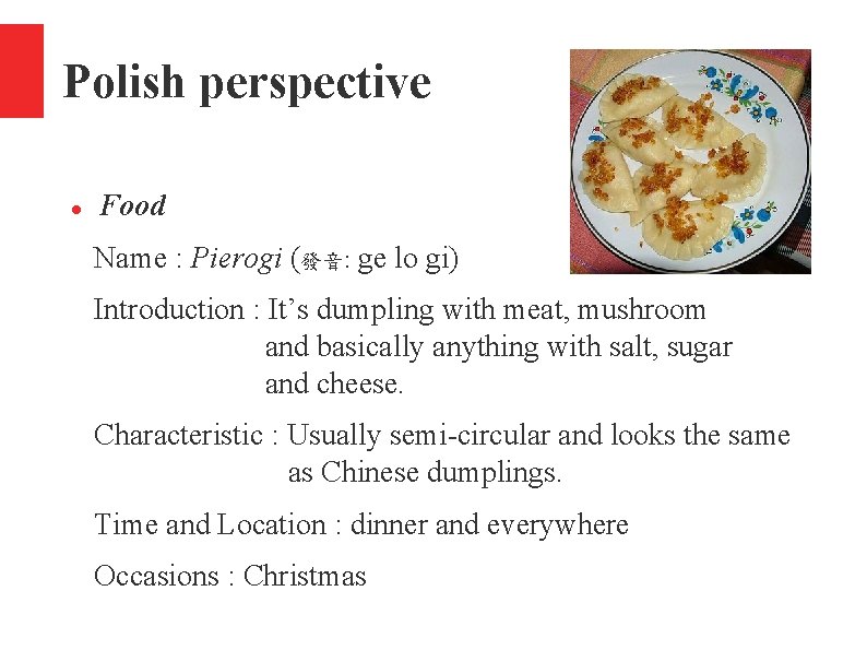 Polish perspective Food Name : Pierogi (發音: ge lo gi) Introduction : It’s dumpling