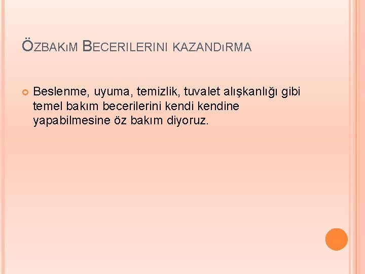 ÖZBAKıM BECERILERINI KAZANDıRMA Beslenme, uyuma, temizlik, tuvalet alışkanlığı gibi temel bakım becerilerini kendine yapabilmesine