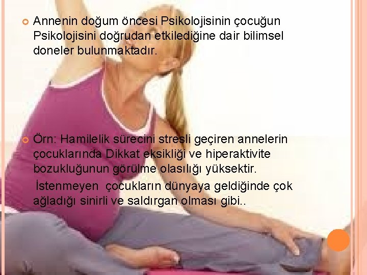  Annenin doğum öncesi Psikolojisinin çocuğun Psikolojisini doğrudan etkilediğine dair bilimsel doneler bulunmaktadır. Örn: