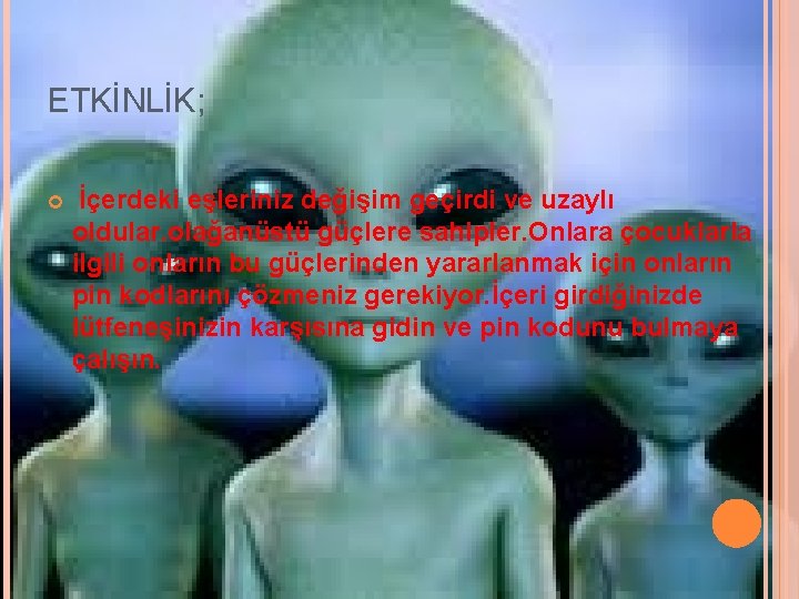 ETKİNLİK; İçerdeki eşleriniz değişim geçirdi ve uzaylı oldular. olağanüstü güçlere sahipler. Onlara çocuklarla ilgili