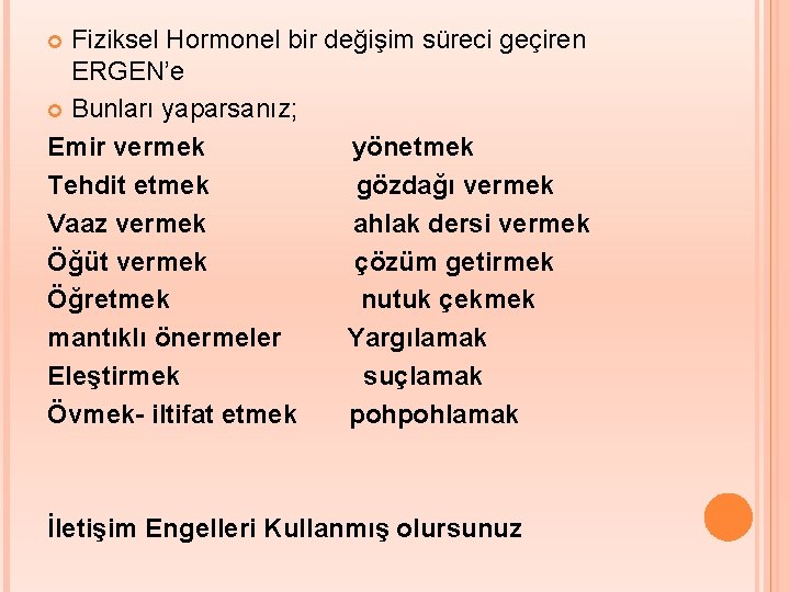 Fiziksel Hormonel bir değişim süreci geçiren ERGEN’e Bunları yaparsanız; Emir vermek yönetmek Tehdit etmek