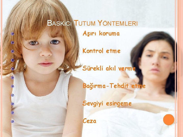 BASKıCı TUTUM YÖNTEMLERI Aşırı koruma Kontrol etme Sürekli akıl verme Bağırma-Tehdit etme Sevgiyi esirgeme