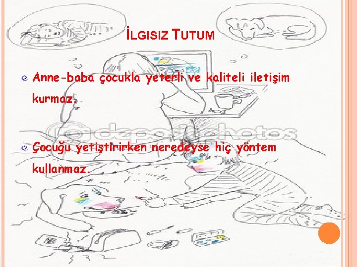 İLGISIZ TUTUM Anne-baba çocukla yeterli ve kaliteli iletişim kurmaz. Çocuğu yetiştirirken neredeyse hiç yöntem