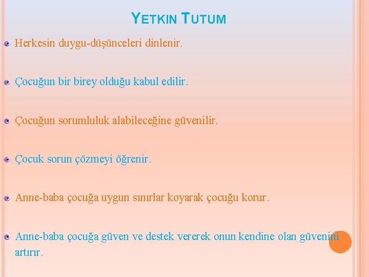 YETKIN TUTUM Herkesin duygu-düşünceleri dinlenir. Çocuğun birey olduğu kabul edilir. Çocuğun sorumluluk alabileceğine güvenilir.