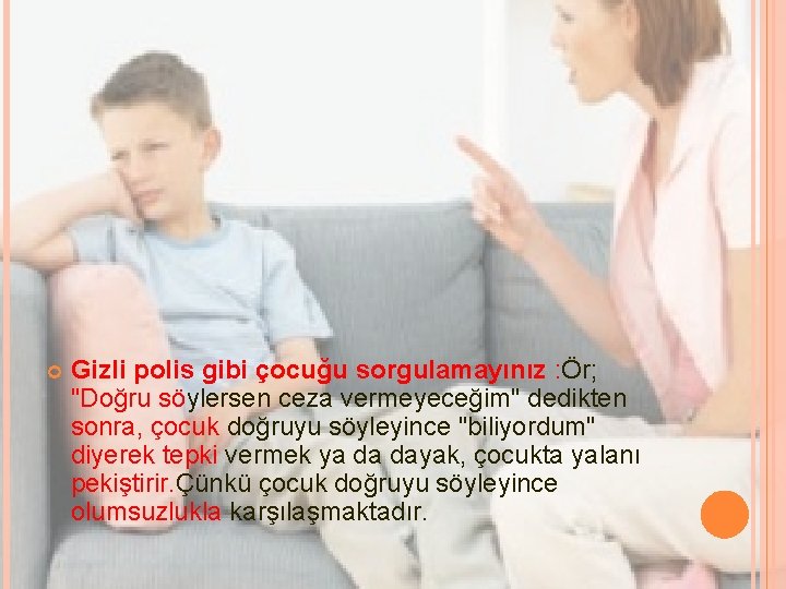  Gizli polis gibi çocuğu sorgulamayınız : Ör; "Doğru söylersen ceza vermeyeceğim" dedikten sonra,