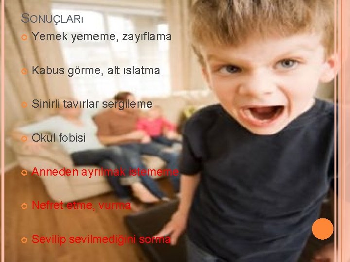 SONUÇLARı Yemek yememe, zayıflama Kabus görme, alt ıslatma Sinirli tavırlar sergileme Okul fobisi Anneden