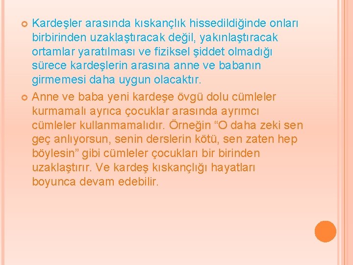 Kardeşler arasında kıskançlık hissedildiğinde onları birbirinden uzaklaştıracak değil, yakınlaştıracak ortamlar yaratılması ve fiziksel şiddet