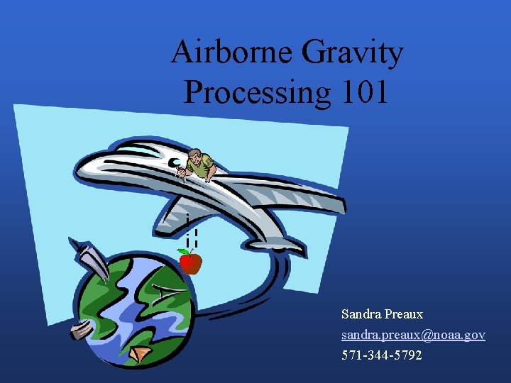 Airborne Gravity Processing 101 Sandra Preaux sandra. preaux@noaa. gov 571 -344 -5792 