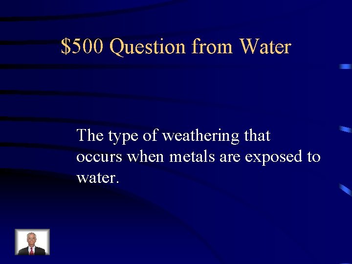 $500 Question from Water The type of weathering that occurs when metals are exposed