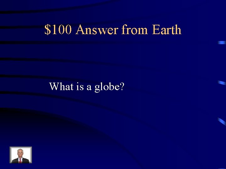 $100 Answer from Earth What is a globe? 