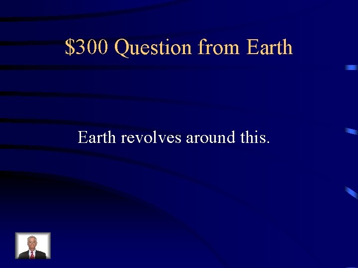 $300 Question from Earth revolves around this. 