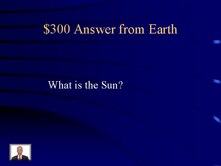 $300 Answer from Earth What is the Sun? 