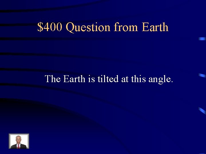 $400 Question from Earth The Earth is tilted at this angle. 