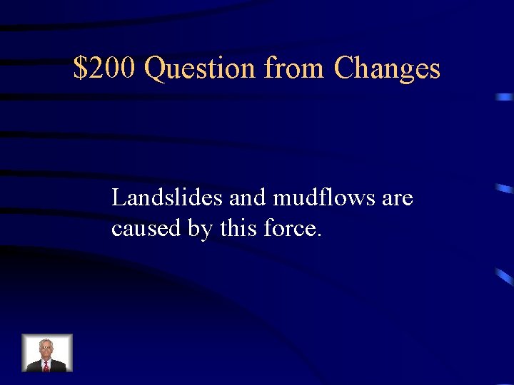 $200 Question from Changes Landslides and mudflows are caused by this force. 