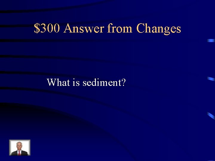 $300 Answer from Changes What is sediment? 