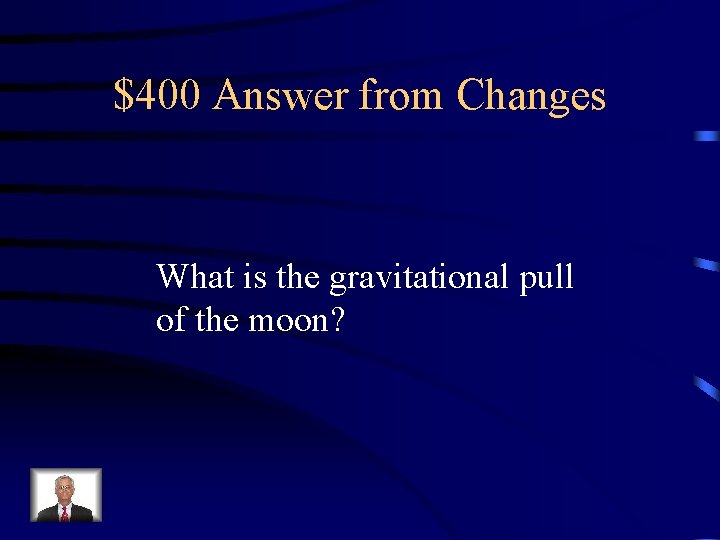 $400 Answer from Changes What is the gravitational pull of the moon? 