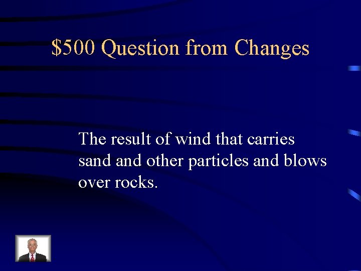 $500 Question from Changes The result of wind that carries sand other particles and