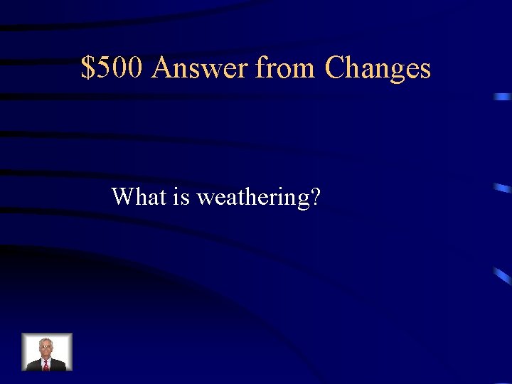 $500 Answer from Changes What is weathering? 