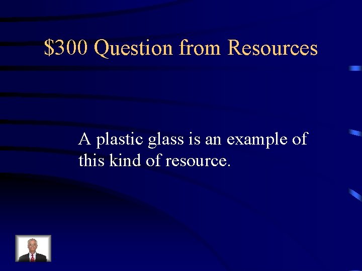 $300 Question from Resources A plastic glass is an example of this kind of