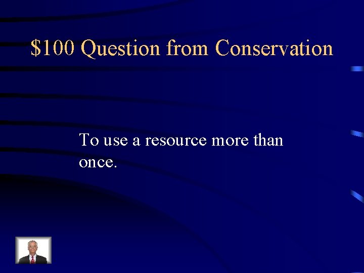 $100 Question from Conservation To use a resource more than once. 