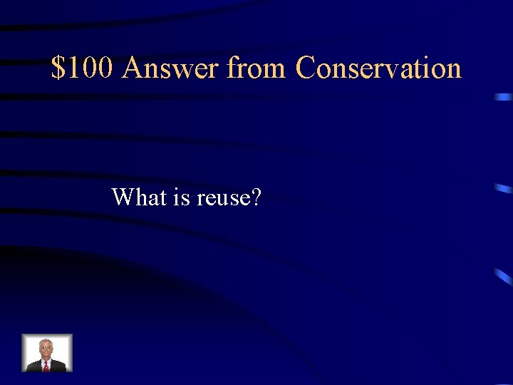 $100 Answer from Conservation What is reuse? 