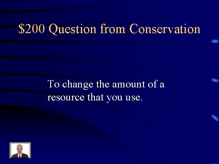 $200 Question from Conservation To change the amount of a resource that you use.