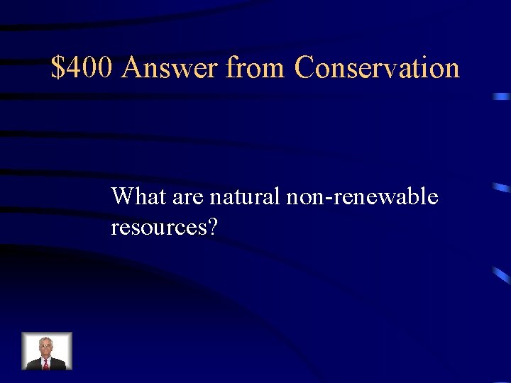 $400 Answer from Conservation What are natural non-renewable resources? 