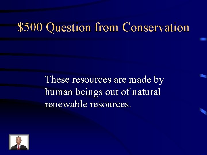 $500 Question from Conservation These resources are made by human beings out of natural