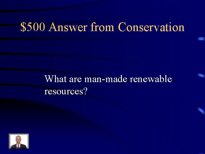 $500 Answer from Conservation What are man-made renewable resources? 