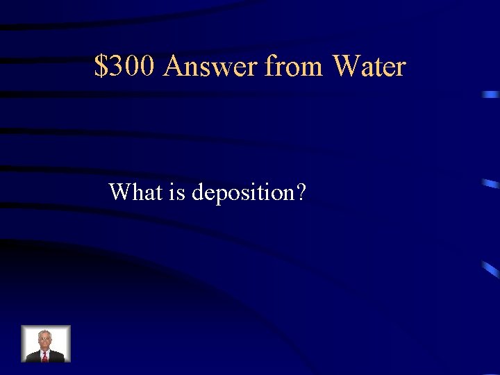 $300 Answer from Water What is deposition? 