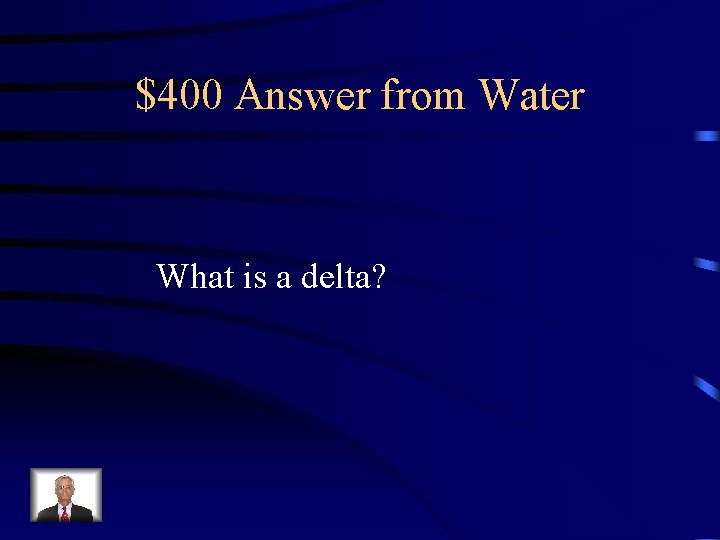 $400 Answer from Water What is a delta? 