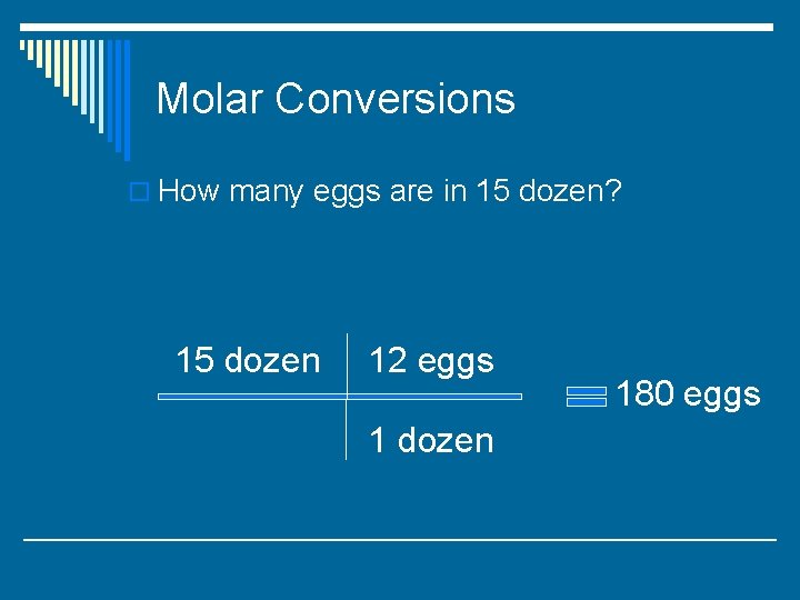 Molar Conversions o How many eggs are in 15 dozen? 15 dozen 12 eggs