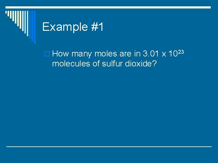 Example #1 o How many moles are in 3. 01 x 1023 molecules of