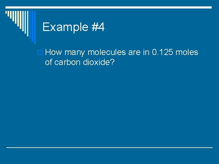 Example #4 o How many molecules are in 0. 125 moles of carbon dioxide?