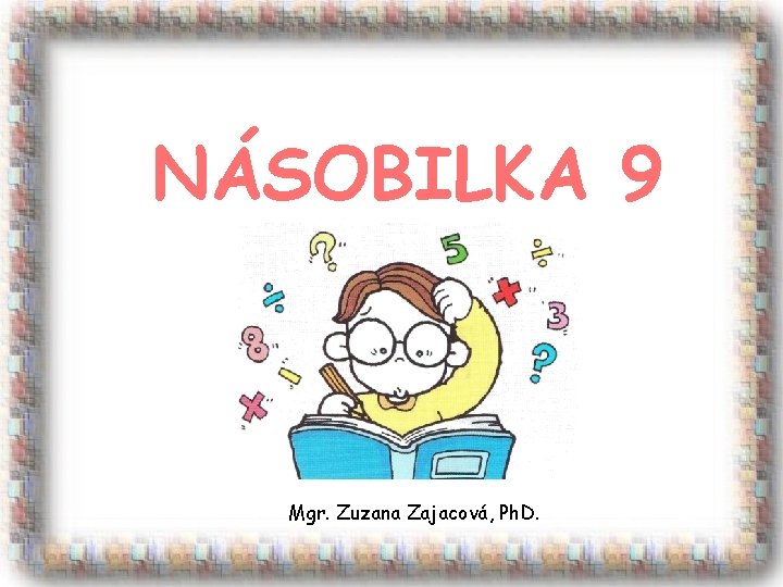 NÁSOBILKA 9 Mgr. Zuzana Zajacová, Ph. D. 