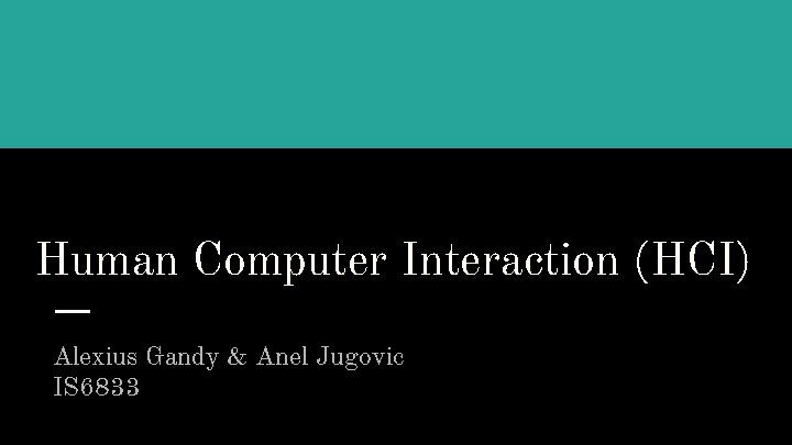 Human Computer Interaction (HCI) Alexius Gandy & Anel Jugovic IS 6833 