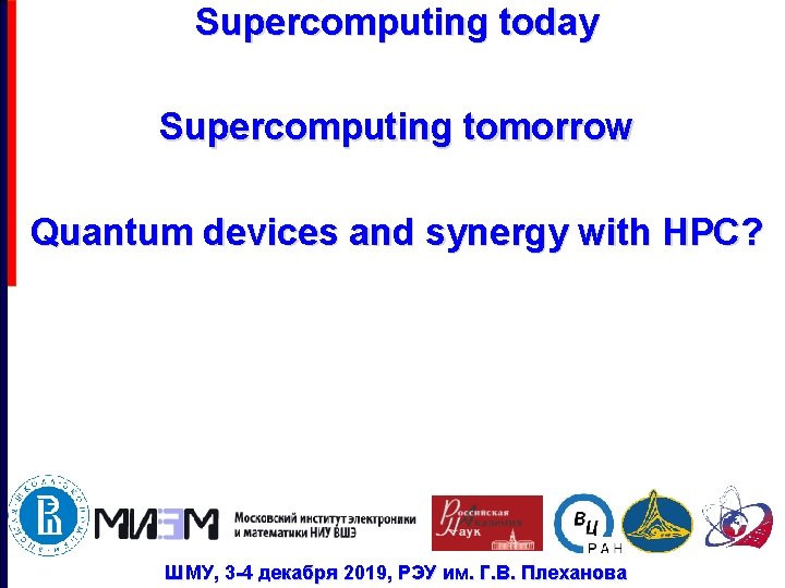 Supercomputing today Supercomputing tomorrow Quantum devices and synergy with HPC? ШМУ, 3 -4 декабря