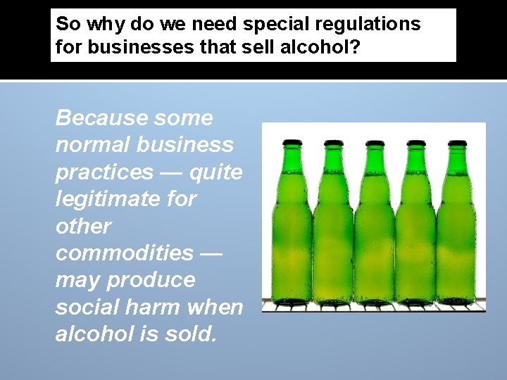 So why do we need special regulations for businesses that sell alcohol? Because some