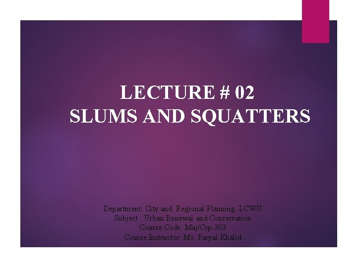 LECTURE # 02 SLUMS AND SQUATTERS Department: City and Regional Planning, LCWU Subject :