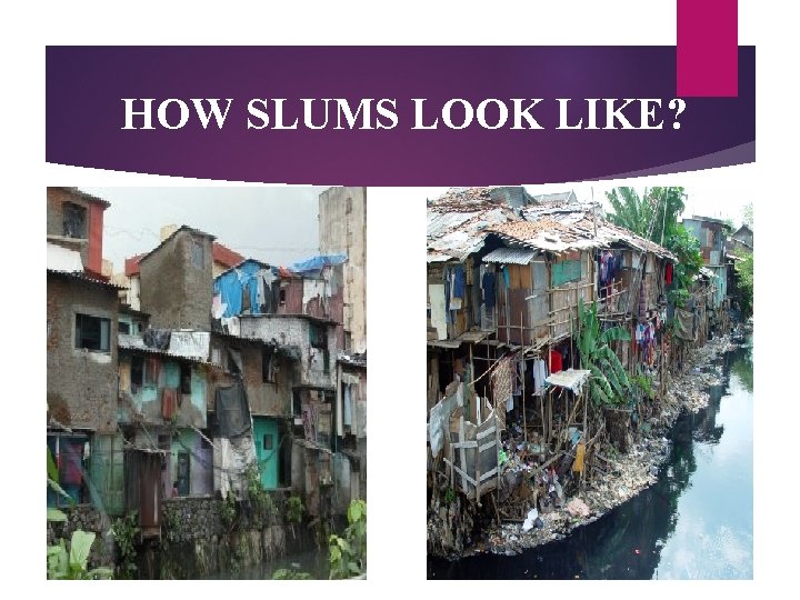 HOW SLUMS LOOK LIKE? 