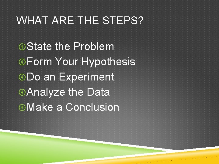 WHAT ARE THE STEPS? State the Problem Form Your Hypothesis Do an Experiment Analyze