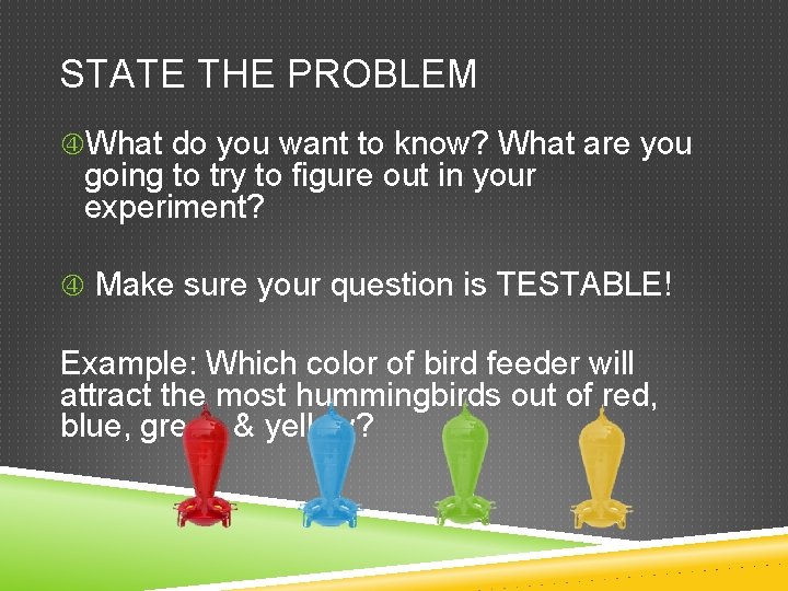 STATE THE PROBLEM What do you want to know? What are you going to