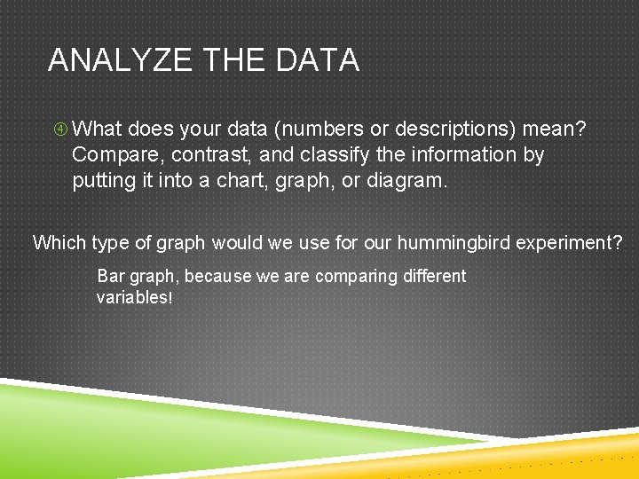 ANALYZE THE DATA What does your data (numbers or descriptions) mean? Compare, contrast, and