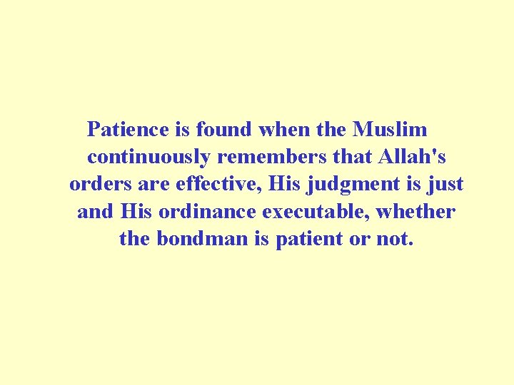 Patience is found when the Muslim continuously remembers that Allah's orders are effective, His