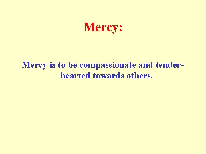 Mercy: Mercy is to be compassionate and tenderhearted towards others. 