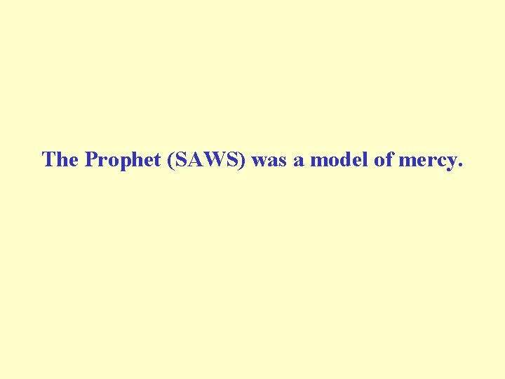 The Prophet (SAWS) was a model of mercy. 