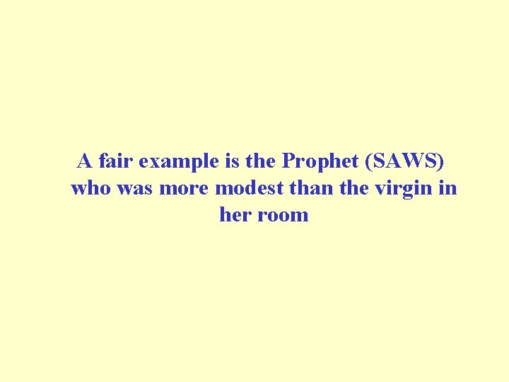 A fair example is the Prophet (SAWS) who was more modest than the virgin